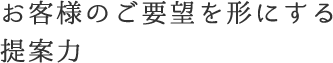 お客様にご要望を形にする提案力