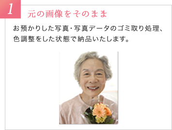 1　元の画像をそのまま　お預かりした写真・写真データのゴミ取り処理、色調整をした状態で納品いたします。