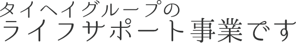 タイヘイグループライフサポート事業です
