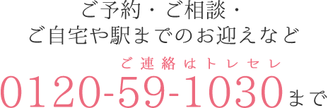 ご予約・ご相談・ご自宅や駅までのお迎えなど0120-59-1030まで