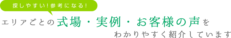 探しやすい！参考になる！エリアごとの式場・実例・お客様の声をわかりやすく紹介しています