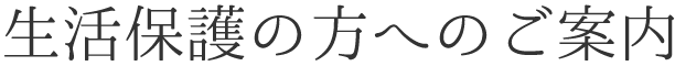 生活保護の方へのご案内