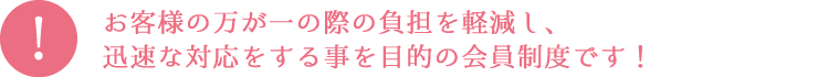 お客様の万が一の際の負担を軽減し、迅速な対応をする事を目的の会員制度です！