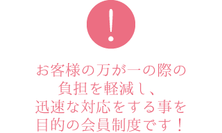 お客様の万が一の際の負担を軽減し、迅速な対応をする事を目的の会員制度です！