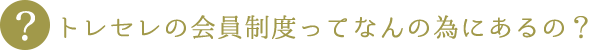 トレセレの会員制度ってなんの為にあるの？